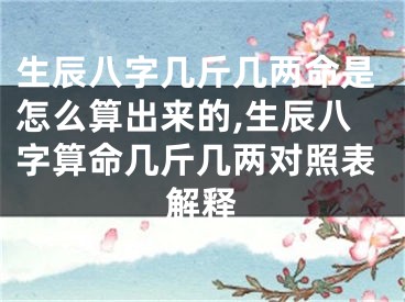 生辰八字几斤几两命是怎么算出来的,生辰八字算命几斤几两对照表解释