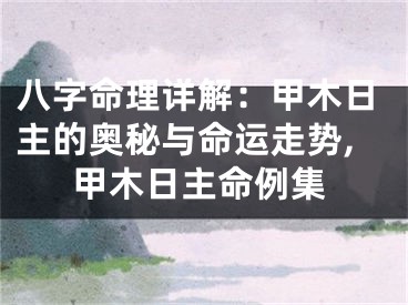 八字命理详解：甲木日主的奥秘与命运走势,甲木日主命例集