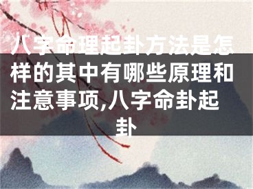 八字命理起卦方法是怎样的其中有哪些原理和注意事项,八字命卦起卦