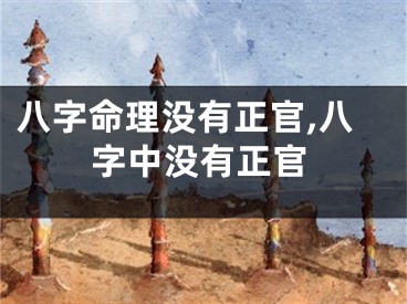 八字命理没有正官,八字中没有正官