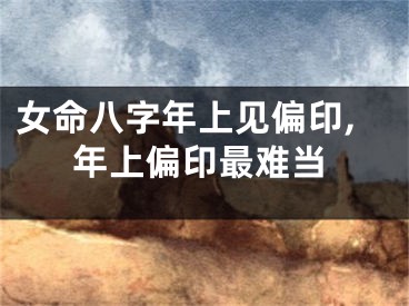 女命八字年上见偏印,年上偏印最难当
