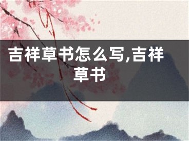吉祥草书怎么写,吉祥 草书