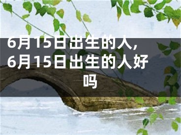 6月15日出生的人,6月15日出生的人好吗
