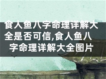 食人鱼八字命理详解大全是否可信,食人鱼八字命理详解大全图片
