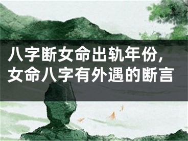 八字断女命出轨年份,女命八字有外遇的断言