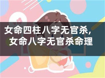 女命四柱八字无官杀,女命八字无官杀命理