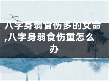 八字身弱食伤多的女命,八字身弱食伤重怎么办