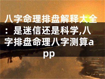 八字命理排盘解释大全：是迷信还是科学,八字排盘命理八字测算app