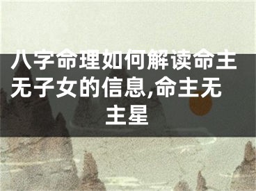 八字命理如何解读命主无子女的信息,命主无主星