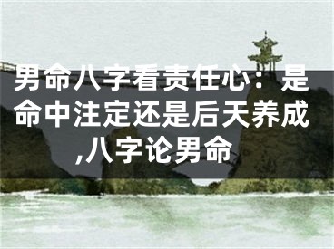男命八字看责任心：是命中注定还是后天养成,八字论男命