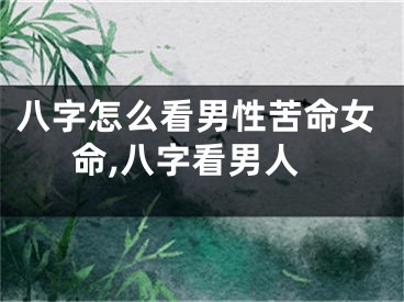 八字怎么看男性苦命女命,八字看男人