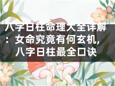 八字日柱命理大全详解：女命究竟有何玄机,八字日柱最全口诀