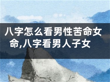 八字怎么看男性苦命女命,八字看男人子女