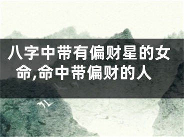 八字中带有偏财星的女命,命中带偏财的人