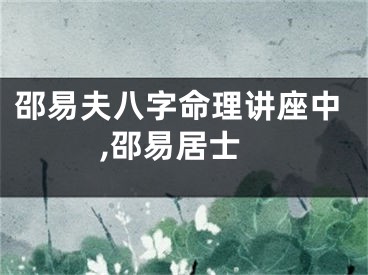邵易夫八字命理讲座中,邵易居士