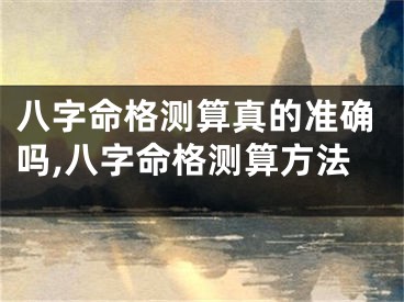 八字命格测算真的准确吗,八字命格测算方法