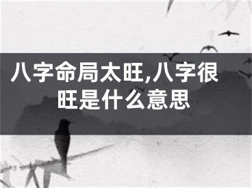 八字命局太旺,八字很旺是什么意思