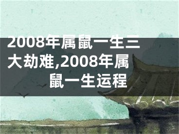 2008年属鼠一生三大劫难,2008年属鼠一生运程