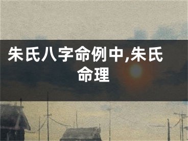 朱氏八字命例中,朱氏命理