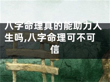 八字命理真的能助力人生吗,八字命理可不可信