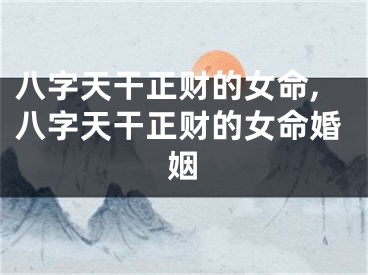 八字天干正财的女命,八字天干正财的女命婚姻