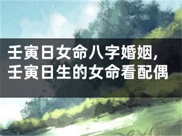 壬寅日女命八字婚姻,壬寅日生的女命看配偶