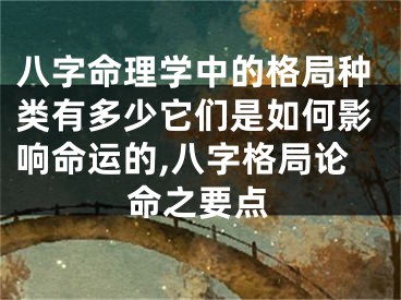 八字命理学中的格局种类有多少它们是如何影响命运的,八字格局论命之要点