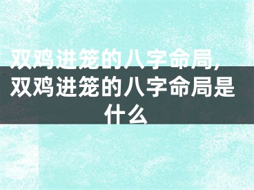 双鸡进笼的八字命局,双鸡进笼的八字命局是什么