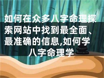 如何在众多八字命理探索网站中找到最全面、最准确的信息,如何学八字命理学