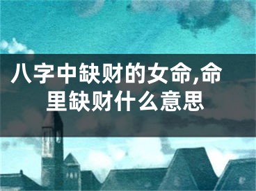 八字中缺财的女命,命里缺财什么意思
