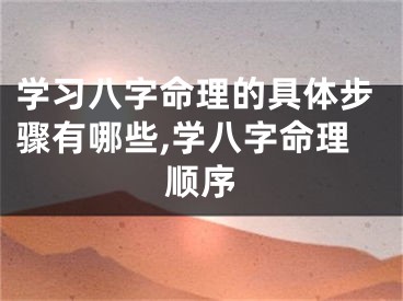 学习八字命理的具体步骤有哪些,学八字命理顺序
