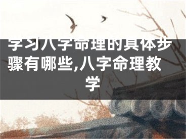 学习八字命理的具体步骤有哪些,八字命理教学