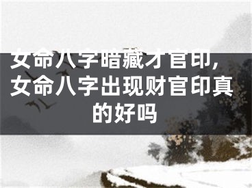 女命八字暗藏才官印,女命八字出现财官印真的好吗