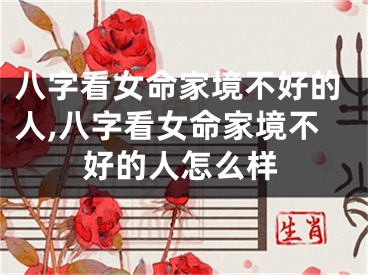 八字看女命家境不好的人,八字看女命家境不好的人怎么样