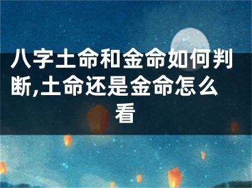 八字土命和金命如何判断,土命还是金命怎么看