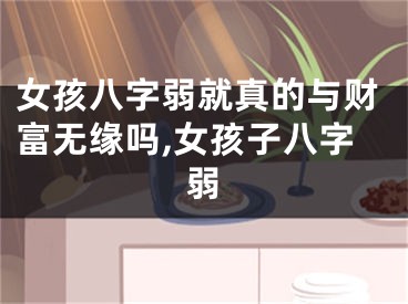 女孩八字弱就真的与财富无缘吗,女孩子八字弱