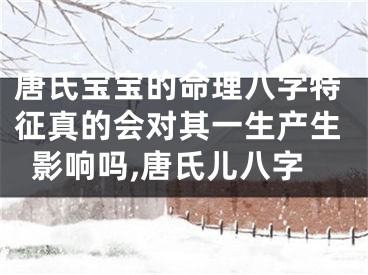 唐氏宝宝的命理八字特征真的会对其一生产生影响吗,唐氏儿八字
