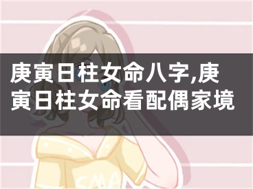 庚寅日柱女命八字,庚寅日柱女命看配偶家境
