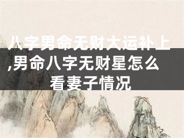 八字男命无财大运补上,男命八字无财星怎么看妻子情况