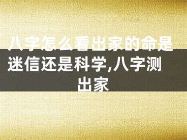 八字怎么看出家的命是迷信还是科学,八字测出家