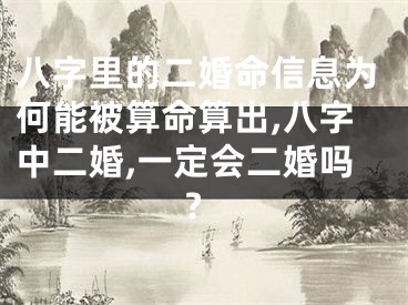 八字里的二婚命信息为何能被算命算出,八字中二婚,一定会二婚吗?