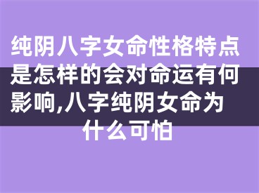 纯阴八字女命性格特点是怎样的会对命运有何影响,八字纯阴女命为什么可怕