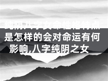 纯阴八字女命性格特点是怎样的会对命运有何影响,八字纯阴之女
