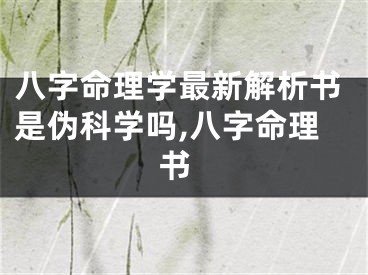 八字命理学最新解析书是伪科学吗,八字命理 书