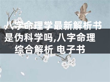 八字命理学最新解析书是伪科学吗,八字命理综合解析 电子书