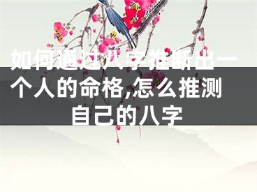 如何通过八字推断出一个人的命格,怎么推测自己的八字