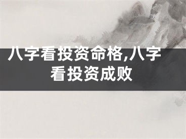 八字看投资命格,八字看投资成败