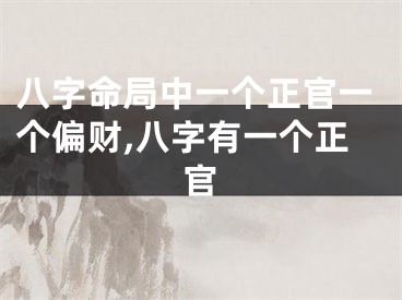 八字命局中一个正官一个偏财,八字有一个正官