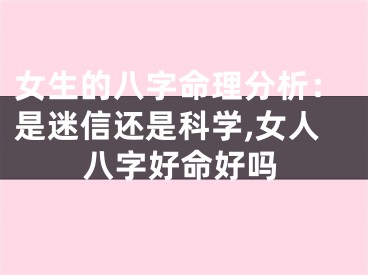 女生的八字命理分析：是迷信还是科学,女人八字好命好吗