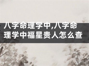 八字命理学中,八字命理学中福星贵人怎么查